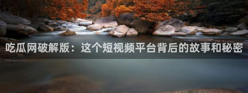 91cg.fun今日吃瓜：吃瓜网破解版：这个短视频平台背后的故事和秘密