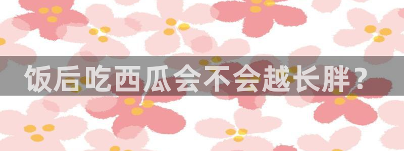 51吃瓜全网吃最快的瓜：饭后吃西瓜会不会越长胖？