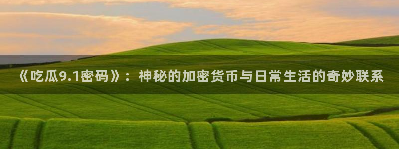 51吃瓜今日吃瓜必吃莫里：《吃瓜9.1密码》：神秘的加密货币与日常生活的奇妙联系
