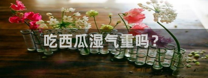 吃瓜www：吃西瓜湿气重吗？
