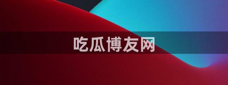 黑料：吃瓜博友网
