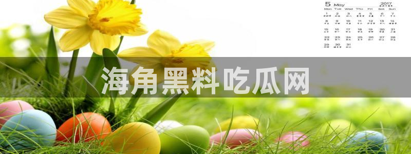 吃瓜最新：海角黑料吃瓜网