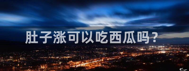 吃瓜最新：肚子涨可以吃西瓜吗？
