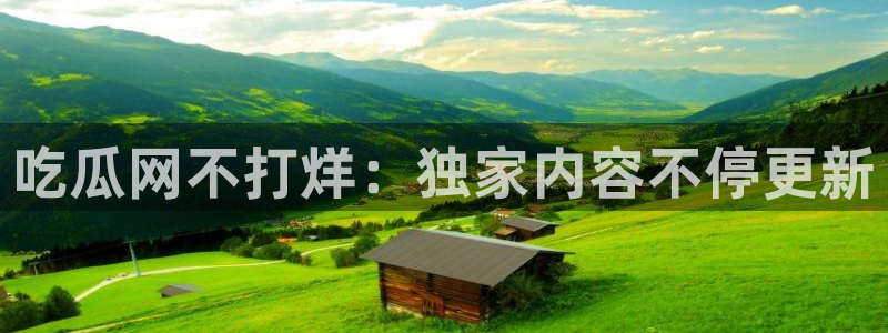 www.吃瓜.com：吃瓜网不打烊：独家内容不停更新