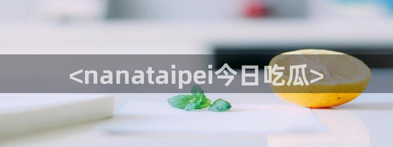 黑料 爆料：<nanataipei今日吃瓜>