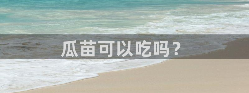 91cg.fun今日吃瓜：瓜苗可以吃吗？