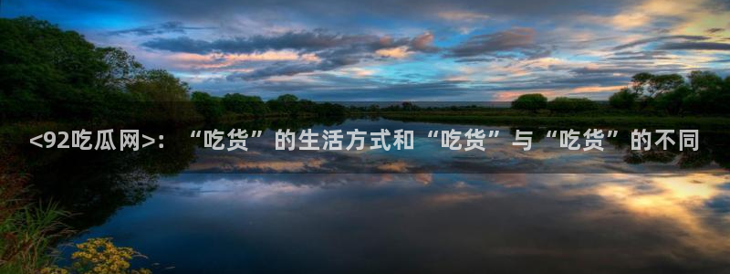 taipeinana51吃瓜：<92吃瓜网>：“吃货”的生活方式和“吃货”与“吃货”的不同