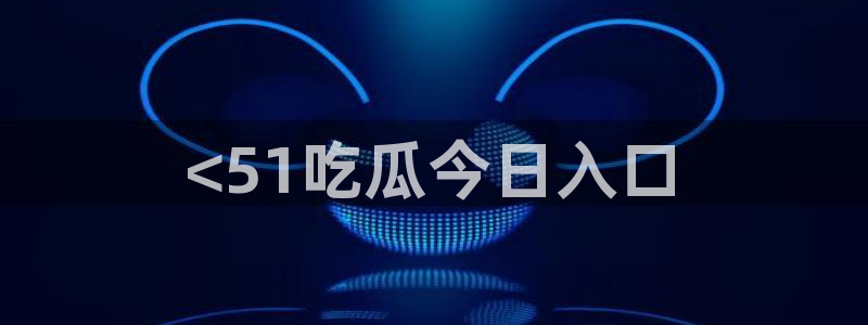 黑料爆料：<51吃瓜今日入口