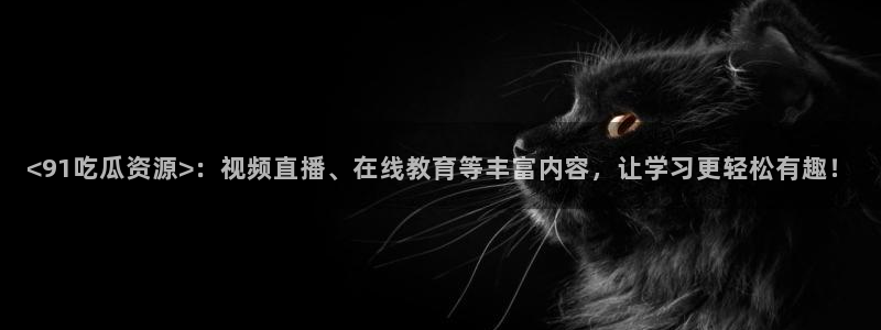 51吃瓜 张津瑜 网：<91吃瓜资源>：视频直播、在线教育等丰富内容，让学习更轻松有趣！