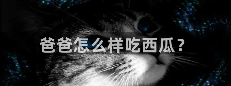 51吃瓜网小鹿酱：爸爸怎么样吃西瓜？