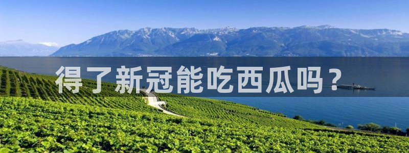 51吃瓜网今日吃瓜入口：得了新冠能吃西瓜吗？