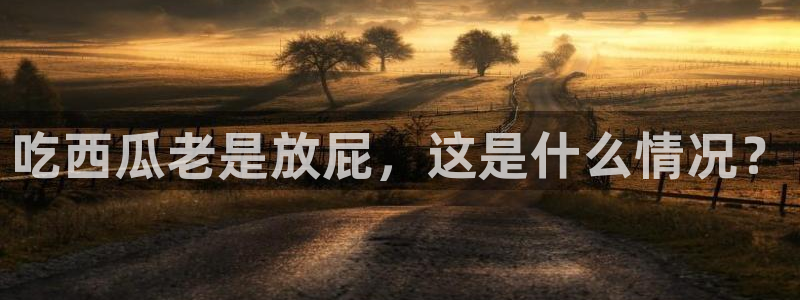 51cg吃瓜今日吃瓜热门大瓜:吃西瓜老是放屁,这是什么情况?