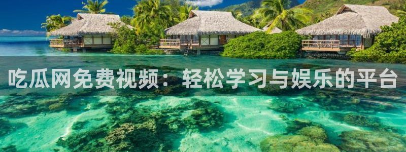 黑料曝光:吃瓜网免费视频:轻松学习与娱乐的平台