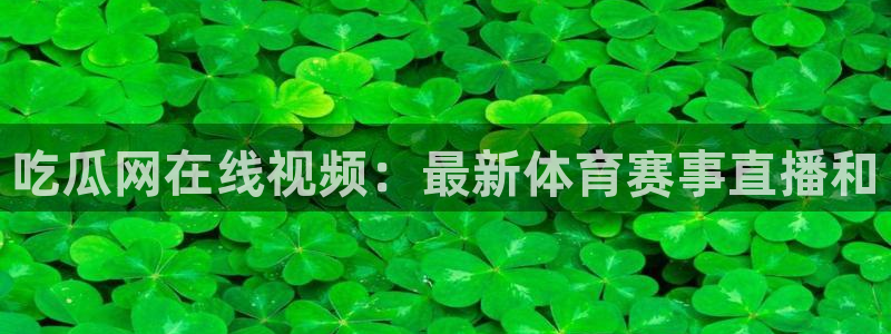 吃瓜爆料网不打烊回家:吃瓜网在线视频:最新体育赛事直播和