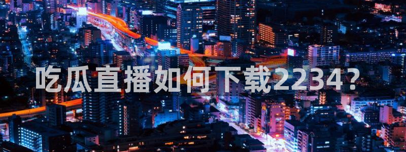 吃瓜是什么意思:吃瓜直播如何下载2234?
