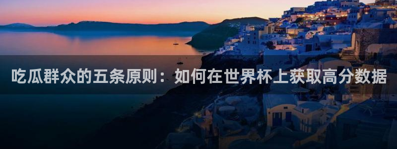 51吃瓜今日吃瓜热门吃瓜:吃瓜群众的五条原则:如何在世界杯上获取高分数据