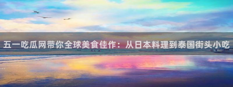 51cg热门大瓜今日吃瓜：五一吃瓜网带你全球美食佳作：从日本料理到泰国街头小吃