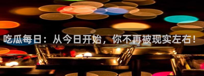 ccgg.mob今日吃瓜：吃瓜每日：从今日开始，你不再被现实左右！