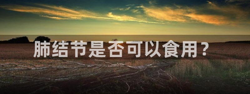 51cgfun吃瓜网怎么进：肺结节是否可以食用？