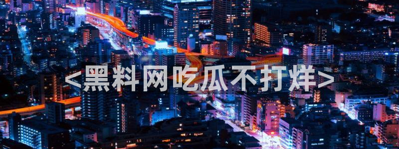 吃瓜是什么意思：<黑料网吃瓜不打烊>