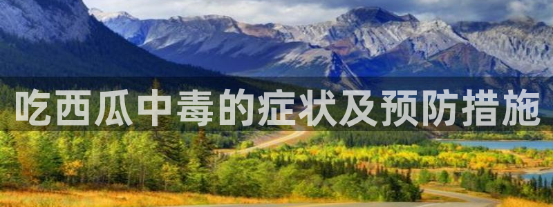 51吃瓜.world张津瑜：吃西瓜中毒的症状及预防措施